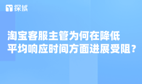 淘宝新规致客服响应要求升级,面临四大阻力,四维策略可破局,探域智能体成关键助力。