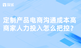 定制产品电商沟通成本高、人力投入大,可通过AI客服、优化流程等办法解决。